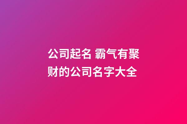 公司起名 霸气有聚财的公司名字大全-第1张-公司起名-玄机派